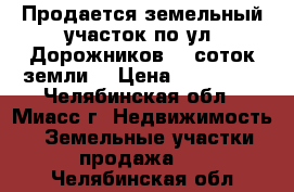 Продается земельный участок по ул. Дорожников, 9 соток земли  › Цена ­ 650 000 - Челябинская обл., Миасс г. Недвижимость » Земельные участки продажа   . Челябинская обл.